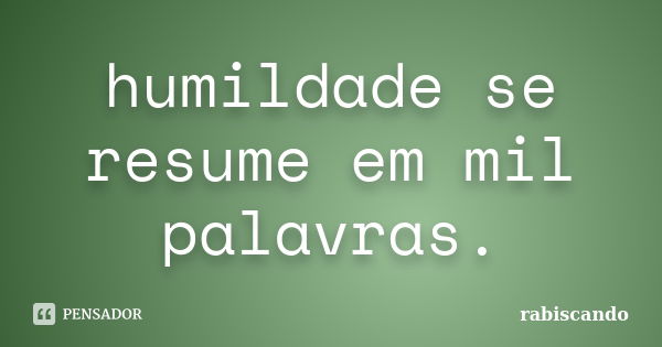 humildade se resume em mil palavras.... Frase de rabiscando.