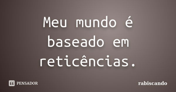 Meu mundo é baseado em reticências.... Frase de Rabiscando.