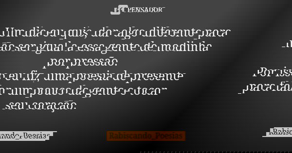 Um dia eu quis, dar algo diferente para não ser igual a essa gente de modinha por pressão. Por isso eu fiz, uma poesia de presente para falar um pouco da gente ... Frase de Rabiscando_Poesias.