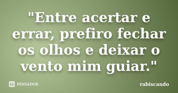 "Entre acertar e errar, prefiro fechar os olhos e deixar o vento mim guiar."... Frase de Rabiscando.