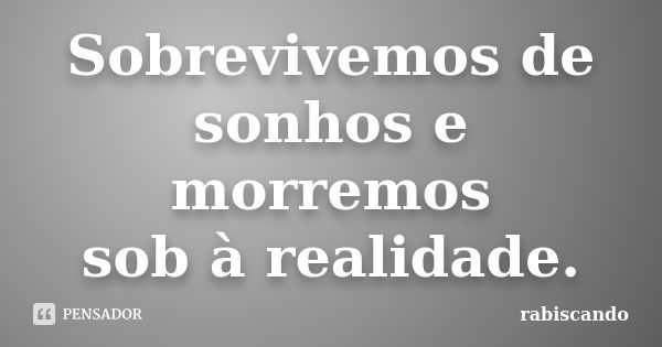 Sobrevivemos de sonhos e morremos sob à realidade.... Frase de Rabiscando.