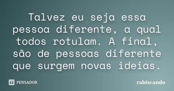 Talvez eu seja essa pessoa diferente, a qual todos rotulam. A final, são de pessoas diferente que surgem novas ideias.... Frase de Rabiscando.