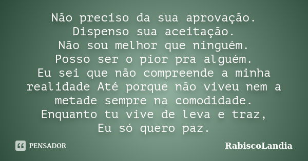 Não preciso da sua aprovação. Dispenso sua aceitação. Não sou melhor que ninguém. Posso ser o pior pra alguém. Eu sei que não compreende a minha realidade Até p... Frase de RabiscoLandia.