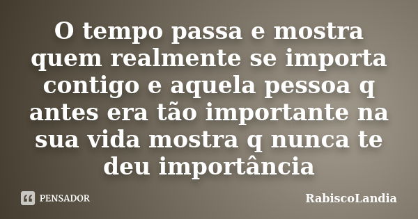 O tempo passa e mostra quem realmente se importa contigo e aquela pessoa q antes era tão importante na sua vida mostra q nunca te deu importância... Frase de RabiscoLandia.