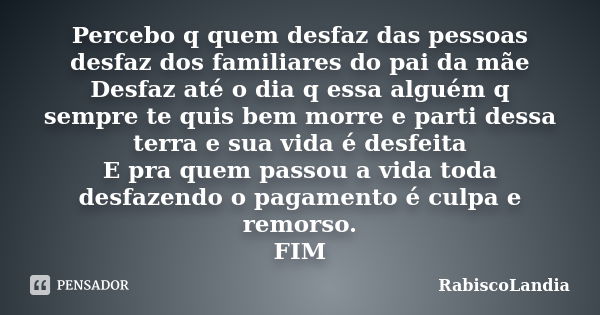 Percebo q quem desfaz das pessoas desfaz dos familiares do pai da mãe Desfaz até o dia q essa alguém q sempre te quis bem morre e parti dessa terra e sua vida é... Frase de RabiscoLandia.