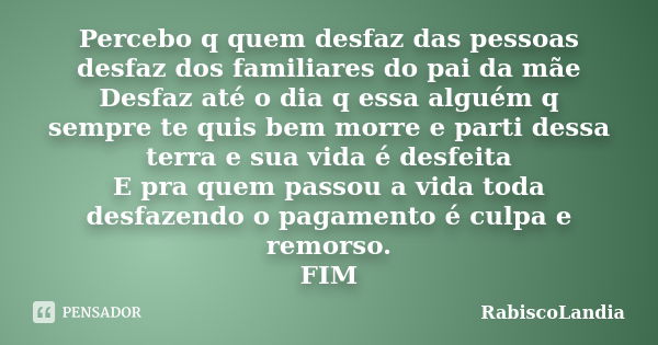 Percebo q quem desfaz das pessoas desfaz dos familiares do pai da mãe Desfaz até o dia q essa alguém q sempre te quis bem morre e parti dessa terra e sua vida é... Frase de RabiscoLandia.