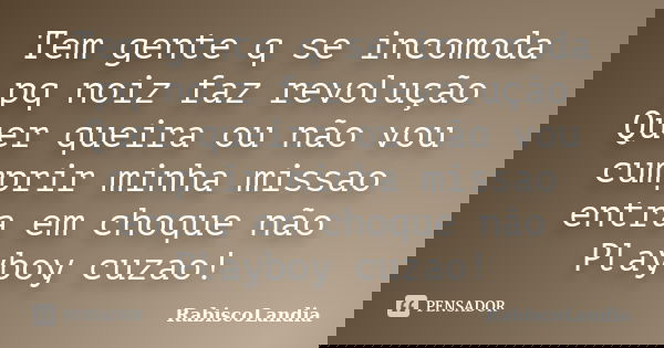 Tem gente q se incomoda pq noiz faz revolução Quer queira ou não vou cumprir minha missao entra em choque não Playboy cuzao!... Frase de RabiscoLandia.