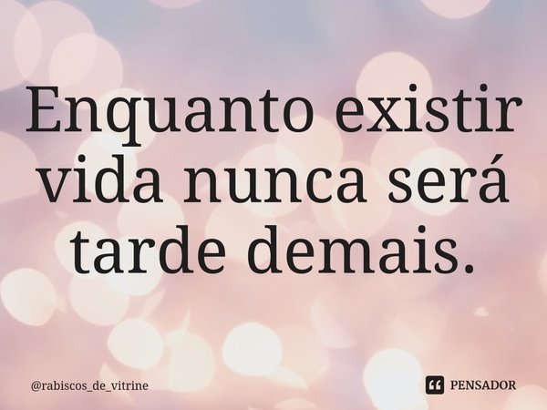 ⁠Enquanto existir vida nunca será tarde demais.... Frase de rabiscos_de_vitrine.