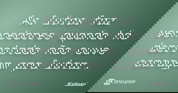 As lutas faz vencedores quando há derrotado não ouve coragem pra lutar.... Frase de Raboni.