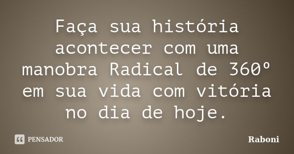 Faça sua história acontecer com uma manobra Radical de 360º em sua vida com vitória no dia de hoje.... Frase de Raboni.