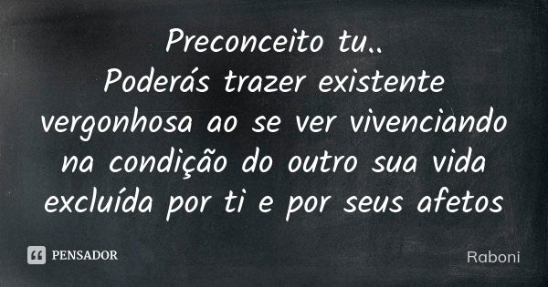 Preconceito tu.. Poderás trazer existente vergonhosa ao se ver vivenciando na condição do outro sua vida excluída por ti e por seus afetos... Frase de Raboni.