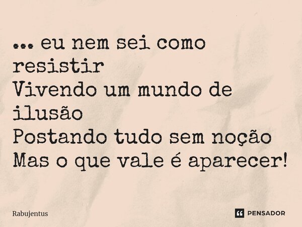 ⁠... eu nem sei como resistir Vivendo um mundo de ilusão Postando tudo sem noção Mas o que vale é aparecer!... Frase de RABUJENTUS.