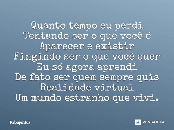 ⁠Quanto tempo eu perdi Tentando ser o que você é Aparecer e existir Fingindo ser o que você quer Eu só agora aprendi De fato ser quem sempre quis Realidade virt... Frase de RABUJENTUS.