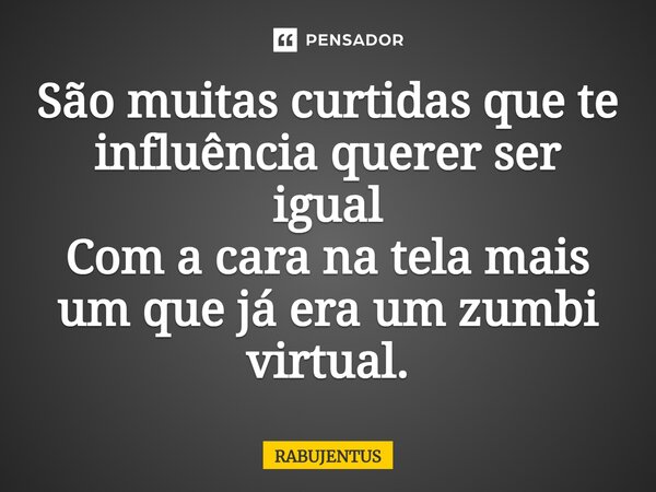 ⁠São muitas curtidas que te influência querer ser igual Com a cara na tela mais um que já era um zumbi virtual.... Frase de RABUJENTUS.