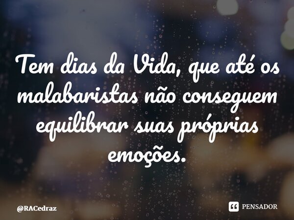 ⁠Tem dias da Vida, que até os malabaristas não conseguem equilibrar suas próprias emoções.... Frase de RACedraz.