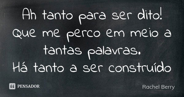 Ah tanto para ser dito! Que me perco em meio a tantas palavras. Há tanto a ser construído... Frase de Rachel Berry.