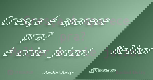 Cresça é aparece pra? Melhor é crie juízo!... Frase de Rachel Berry.