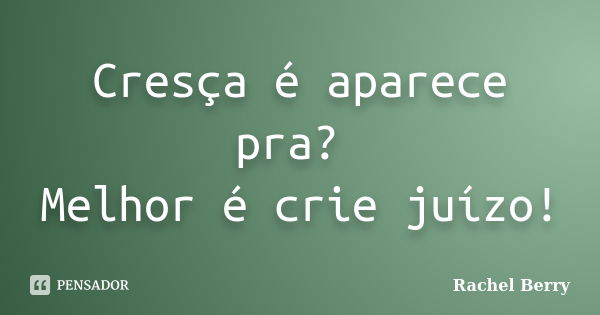 Cresça é aparece pra? Melhor é crie juízo!... Frase de Rachel Berry.