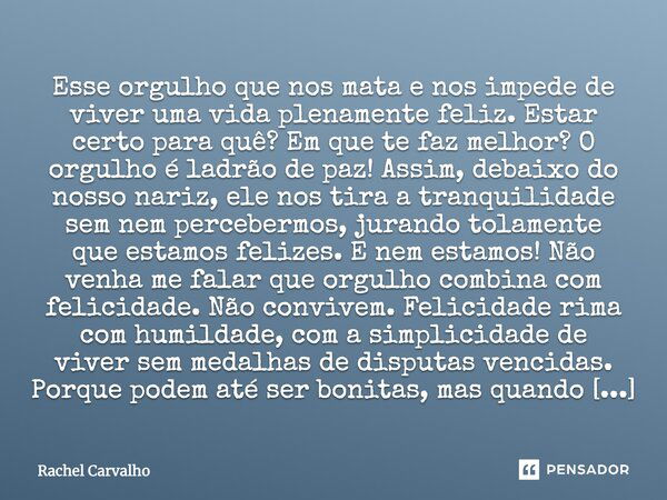 Esse orgulho que nos mata e nos impede de viver uma vida plenamente feliz. Estar certo para quê? Em que te faz melhor? O orgulho é ladrão de paz! Assim, debaixo... Frase de Rachel Carvalho.