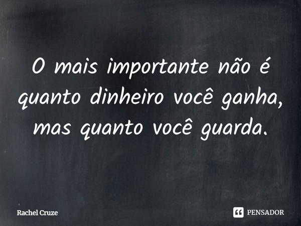 ⁠O mais importante não é quanto dinheiro você ganha, mas quanto você guarda.... Frase de Rachel Cruze.