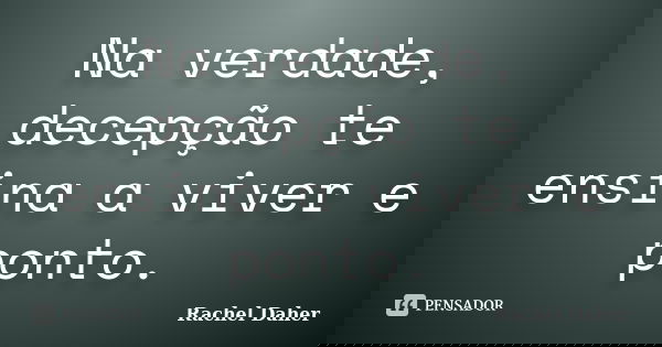 Na verdade, decepção te ensina a viver e ponto.... Frase de Rachel Daher.