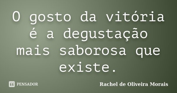 O gosto da vitória é a degustação mais saborosa que existe.... Frase de Rachel de Oliveira Morais.