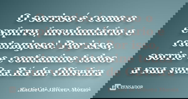 O sorriso é como o espirro, involuntário e contagioso! Por isso, sorrie e contamine todos a sua volta.Rá de Oliveira... Frase de Rachel de Olivera Morais.