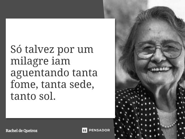 ⁠Só talvez por um milagre iam aguentando tanta fome, tanta sede, tanto sol.... Frase de Rachel de Queiroz.