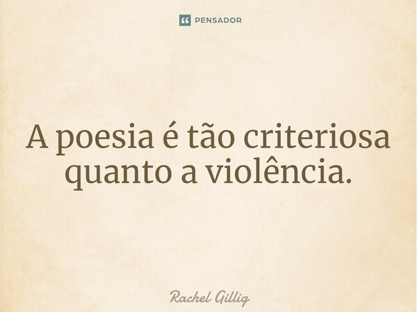 ⁠A poesia é tão criteriosa quanto a violência.... Frase de Rachel Gillig.