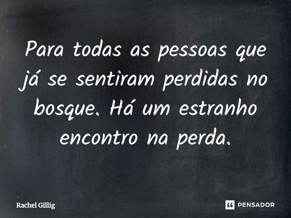 ⁠Para todas as pessoas que já se sentiram perdidas no bosque. Há um estranho encontro na perda.... Frase de Rachel Gillig.