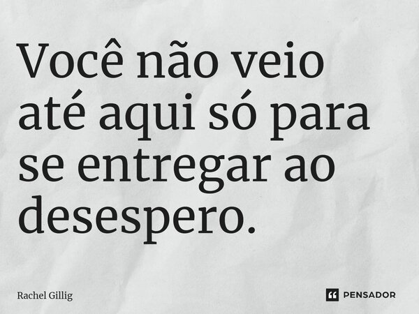 ⁠Você não veio até aqui só para se entregar ao desespero.... Frase de Rachel Gillig.