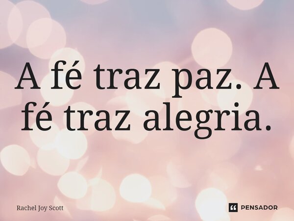 ⁠A fé traz paz. A fé traz alegria.... Frase de Rachel Joy Scott .
