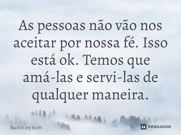 ⁠⁠As pessoas não vão nos aceitar por nossa fé. Isso está ok. Temos que amá-las e servi-las de qualquer maneira.... Frase de Rachel Joy Scott .