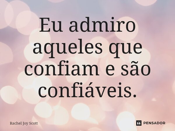 ⁠Eu admiro aqueles que confiam e são confiáveis.... Frase de Rachel Joy Scott .