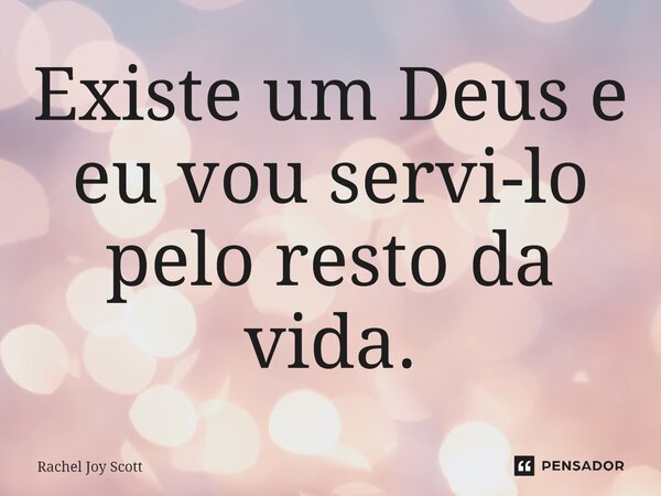 ⁠Existe um Deus e eu vou servi-lo pelo resto da vida.... Frase de Rachel Joy Scott .
