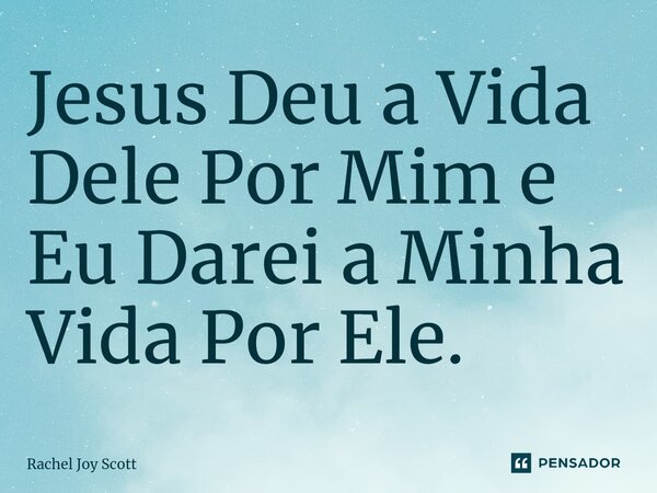 ⁠⁠Jesus Deu a Vida Dele Por Mim e Eu Darei a Minha Vida Por Ele.... Frase de Rachel Joy Scott .