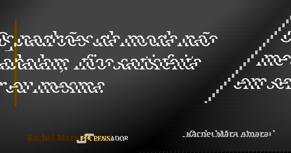 Os padrões da moda não me abalam, fico satisfeita em ser eu mesma.... Frase de Rachel Mara Amaral.