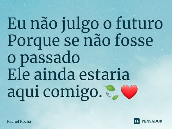 ⁠Eu não julgo o futuro
Porque se não fosse o passado
Ele ainda estaria aqui comigo.🍃❤... Frase de Rachel Rocha.