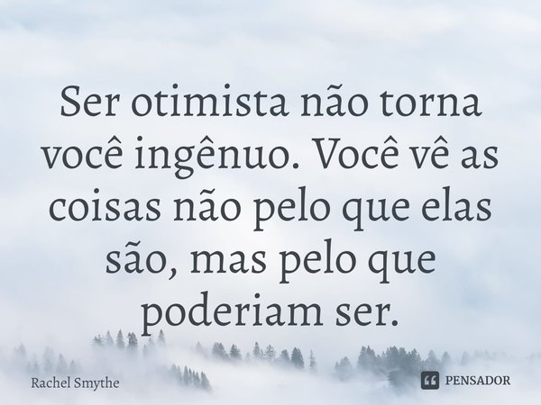 ⁠Ser otimista não torna você ingênuo. Você vê as coisas não pelo que elas são, mas pelo que poderiam ser.... Frase de Rachel Smythe.