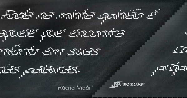 Foda na minha opinião é aquele que encontra conforto em suas próprias palavras.... Frase de Rachel Vidal.