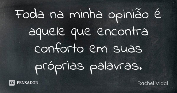 Foda na minha opinião é aquele que encontra conforto em suas próprias palavras.... Frase de Rachel Vidal.