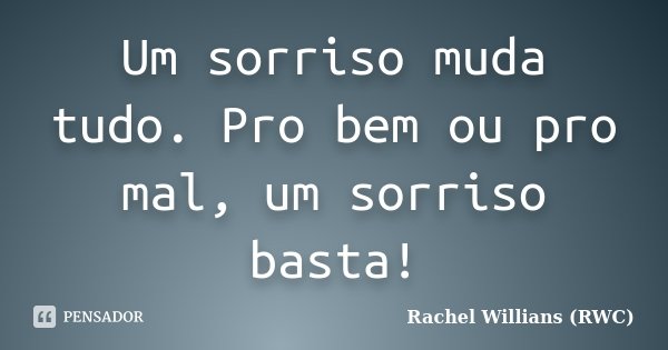 Um sorriso muda tudo. Pro bem ou pro mal, um sorriso basta!... Frase de Rachel Willians (RWC).