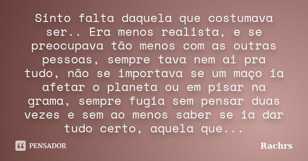 Sinto falta daquela que costumava ser.. Era menos realista, e se preocupava tão menos com as outras pessoas, sempre tava nem ai pra tudo, não se importava se um... Frase de Rachrs.