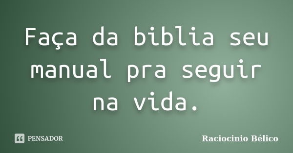 Faça da biblia seu manual pra seguir na vida.... Frase de Raciocinio Bélico.