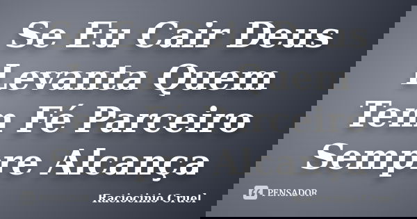 Se Eu Cair Deus Levanta Quem Tem Fé Parceiro Sempre Alcança... Frase de Raciocinio Cruel.
