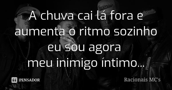 A chuva cai lá fora e aumenta o ritmo sozinho eu sou agora meu inimigo íntimo...... Frase de Racionais MC's.