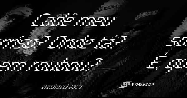 Cadê meu sorriso? Onde tá? É, quem roubou?... Frase de Racionais MC's.