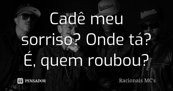 Cadê meu sorriso? Onde tá? É, quem roubou?... Frase de Racionais MC's.