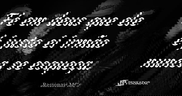 Fé em deus que ele é justo ei irmão nunca se esqueça.... Frase de Racionais MC's.