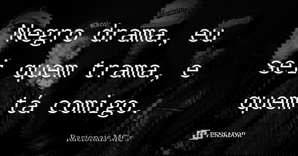 Negro drama, eu sei quem trama, e quem tá comigo.... Frase de Racionais MC's.
